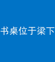 晋中阴阳风水化煞一百四十九——书桌位于梁下