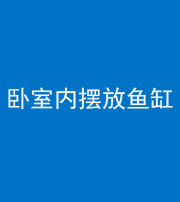 晋中阴阳风水化煞一百四十七——卧室内摆放鱼缸